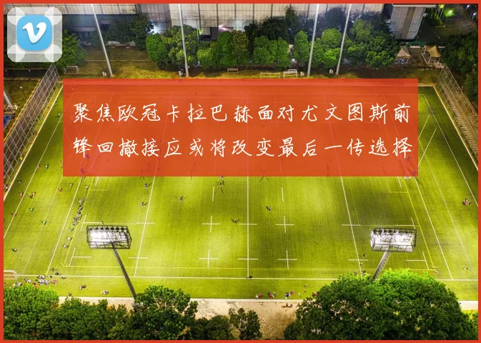 聚焦欧冠卡拉巴赫面对尤文图斯前锋回撤接应或将改变最后一传选择