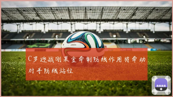 C罗迎战刚果金牵制防线作用将牵动对手防线站位