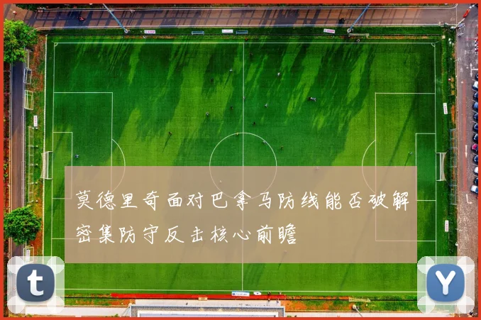 莫德里奇面对巴拿马防线能否破解密集防守反击核心前瞻
