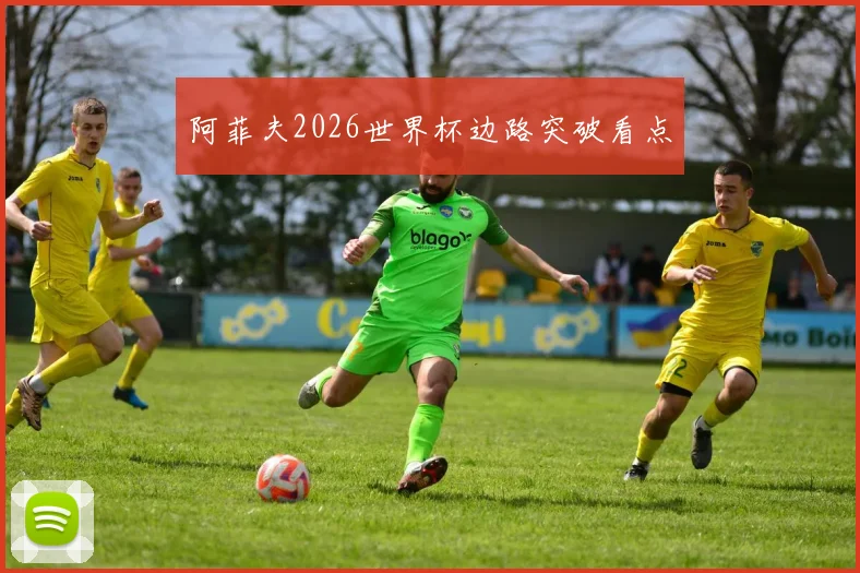 阿菲夫2026世界杯边路突破看点