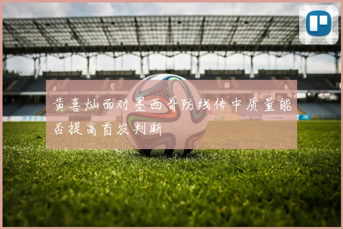 黄喜灿面对墨西哥防线传中质量能否提高首发判断
