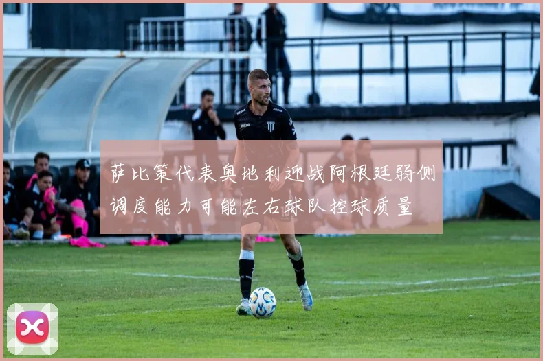 萨比策代表奥地利迎战阿根廷弱侧调度能力可能左右球队控球质量