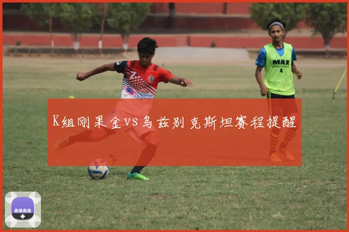 K组刚果金vs乌兹别克斯坦赛程提醒