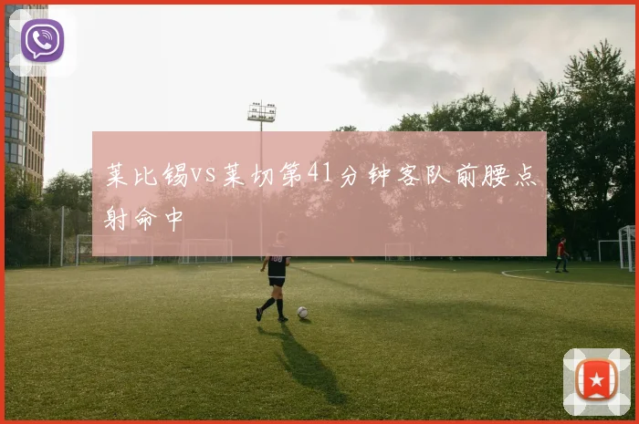 莱比锡vs莱切第41分钟客队前腰点射命中