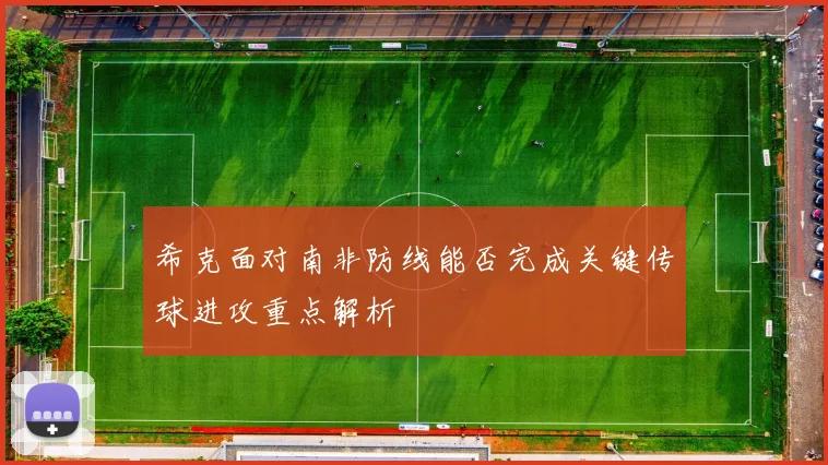 希克面对南非防线能否完成关键传球进攻重点解析
