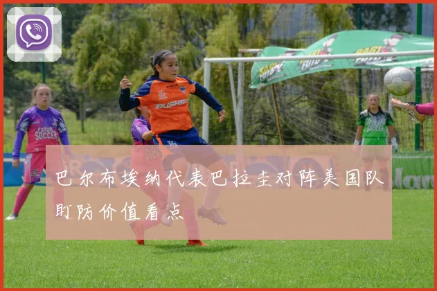 巴尔布埃纳代表巴拉圭对阵美国队盯防价值看点