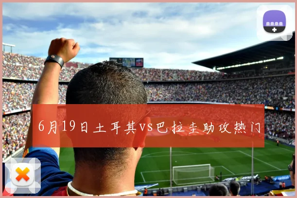 6月19日土耳其vs巴拉圭助攻热门