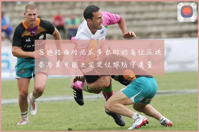 吕迪格面对厄瓜多尔时的高位压迫参与度可能决定定位球防守质量