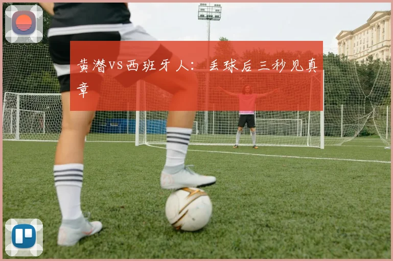 黄潜vs西班牙人：丢球后三秒见真章