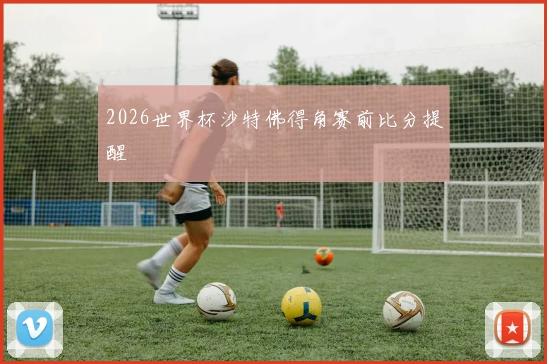 2026世界杯沙特佛得角赛前比分提醒