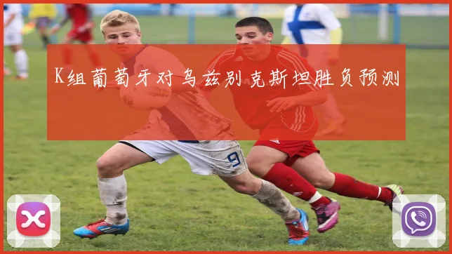 K组葡萄牙对乌兹别克斯坦胜负预测