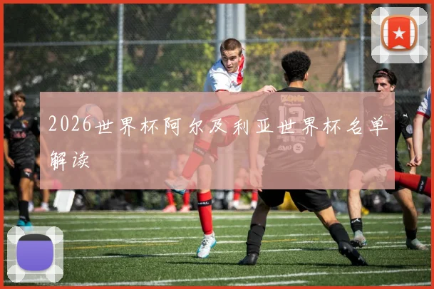 2026世界杯阿尔及利亚世界杯名单解读