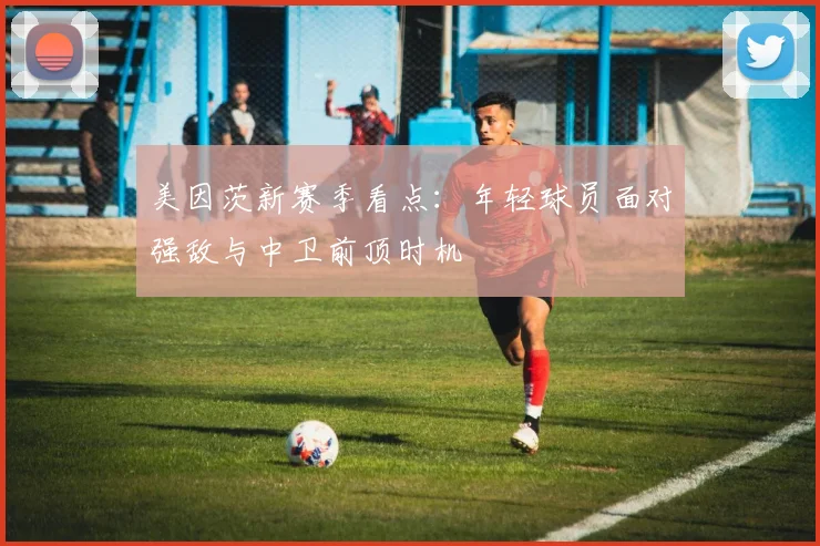 美因茨新赛季看点：年轻球员面对强敌与中卫前顶时机